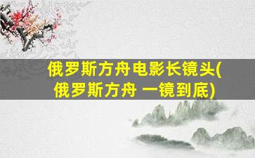 俄罗斯方舟电影长镜头(俄罗斯方舟 一镜到底)